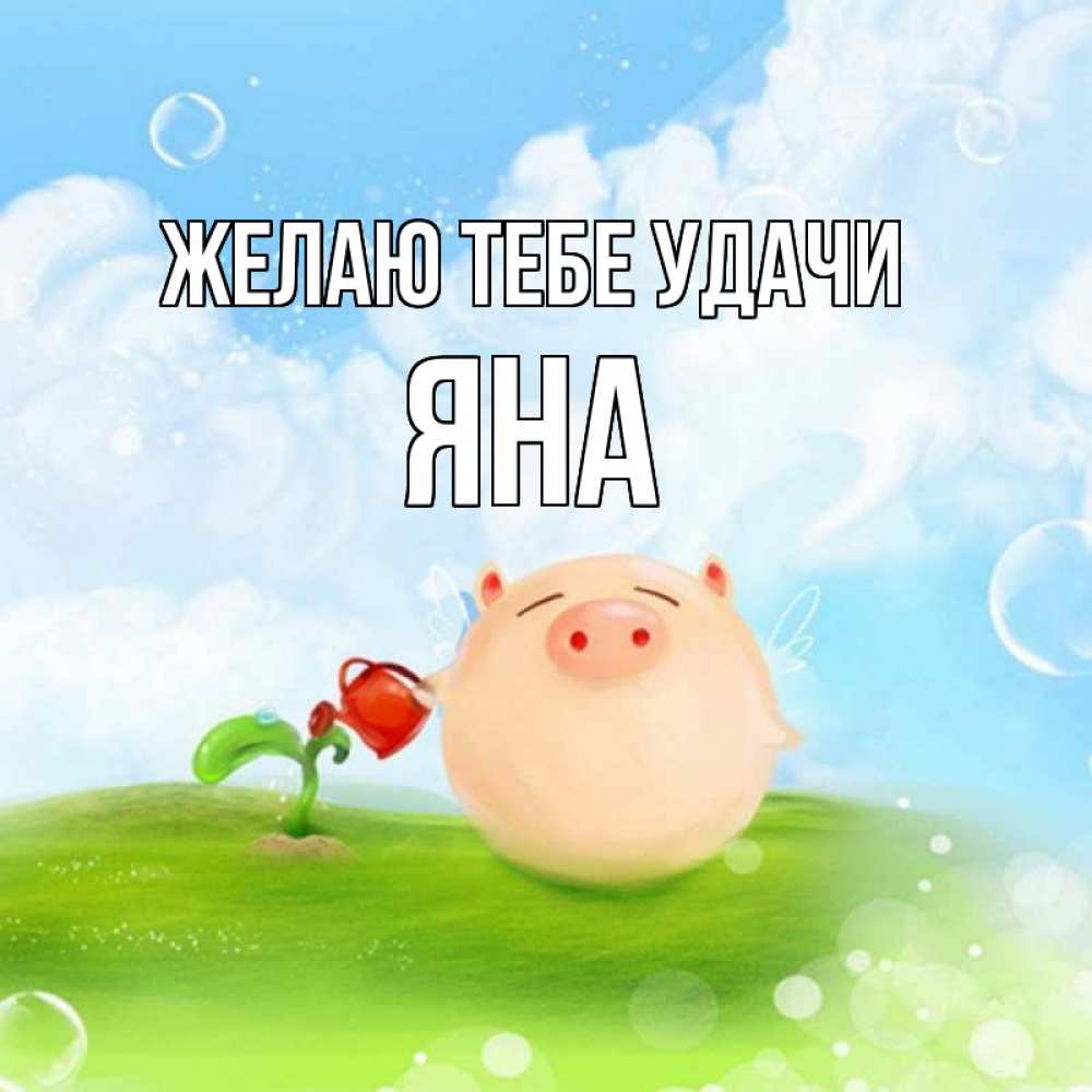 Открытка на каждый день с именем, Яна Желаю тебе удачи поросенок поливает цветок. летнее настроение Прикольная открытка с пожеланием онлайн скачать бесплатно 
