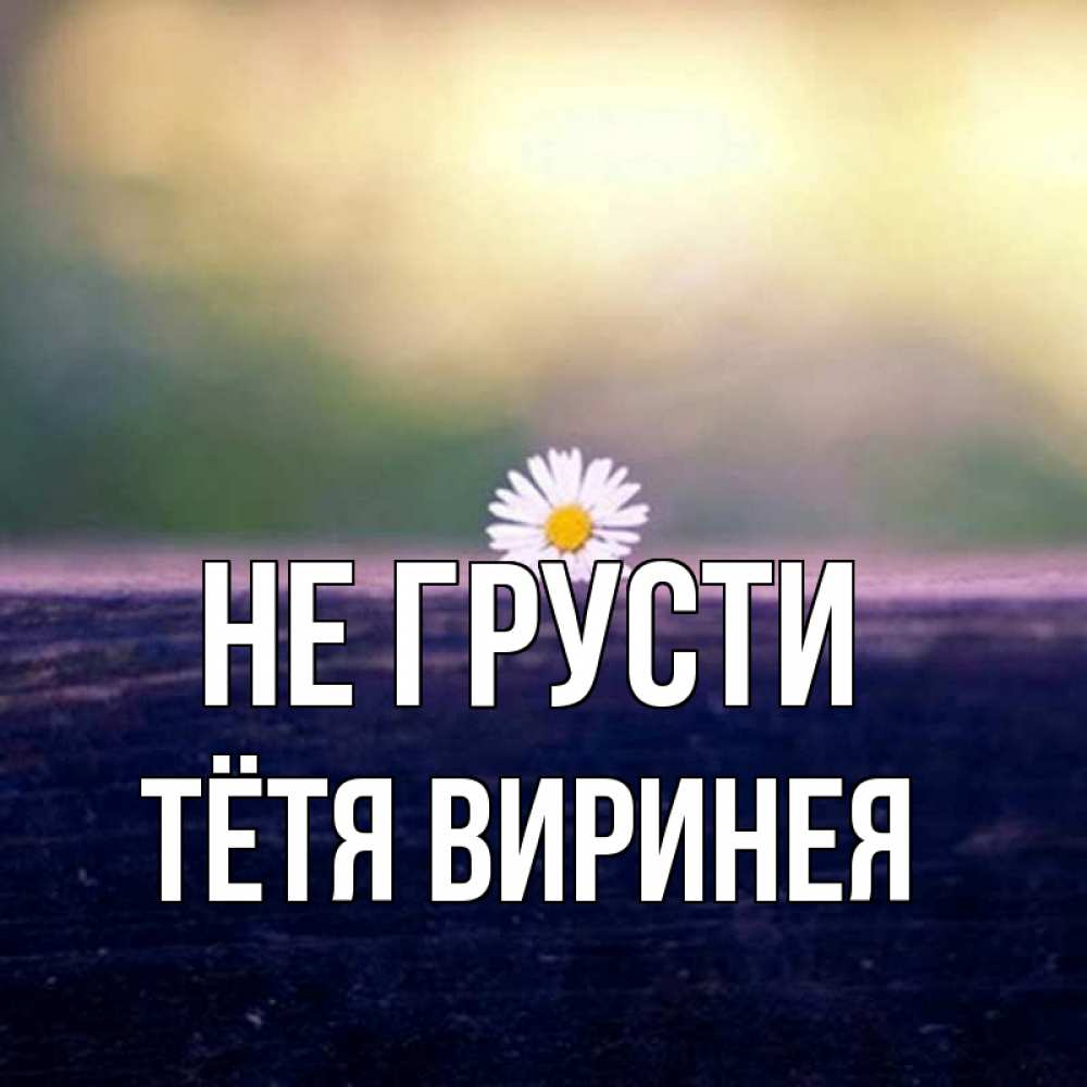 Открытка на каждый день с именем, Тётя-Виринея Не грусти красота Прикольная открытка с пожеланием онлайн скачать бесплатно 