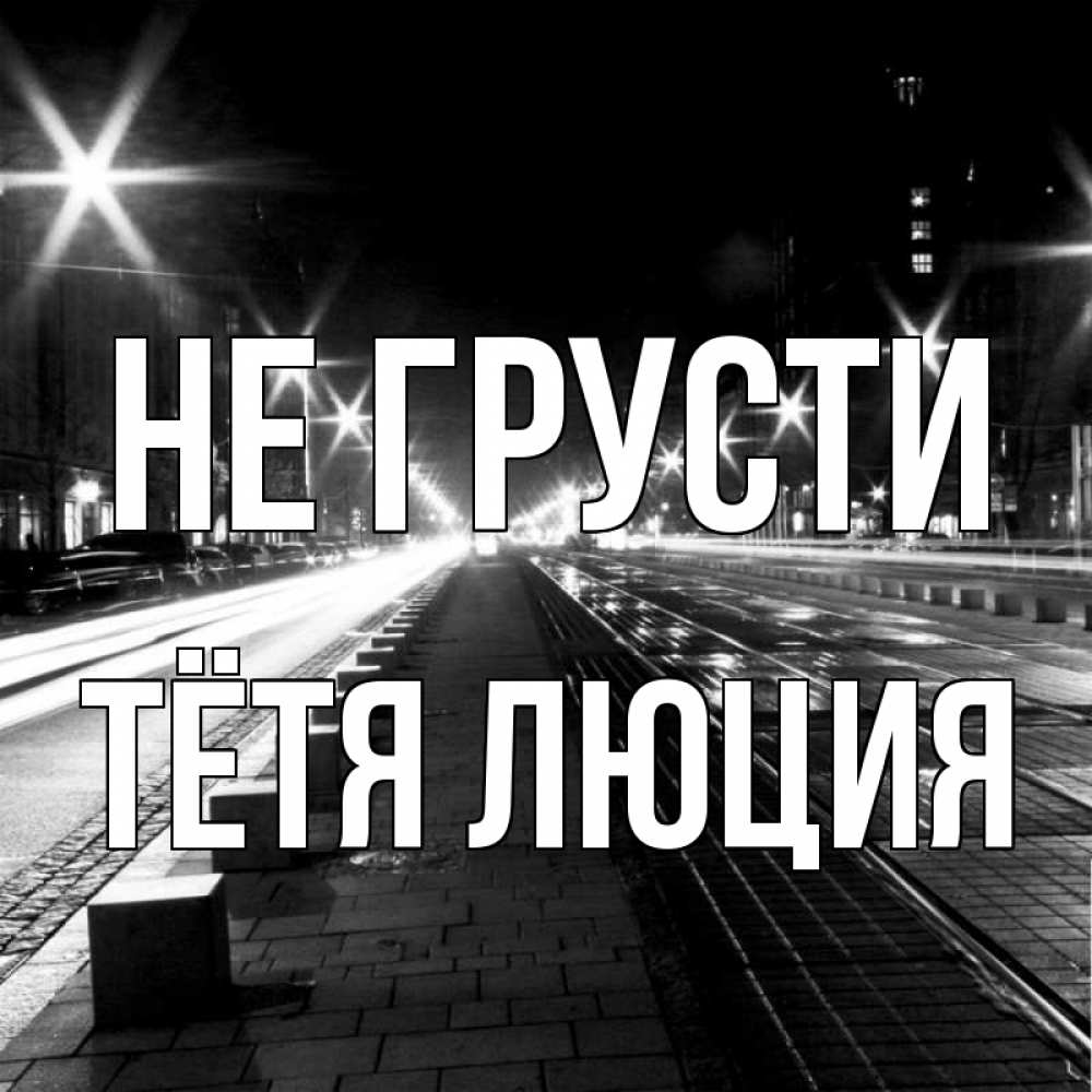 Открытка на каждый день с именем, Тётя-Люция Не грусти ночной проспект Прикольная открытка с пожеланием онлайн скачать бесплатно 