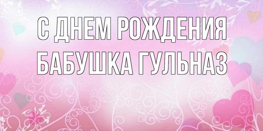 Открытка на каждый день с именем, Бабушка-Гульназ С днем рождения розовые сердечки и узоры Прикольная открытка с пожеланием онлайн скачать бесплатно 