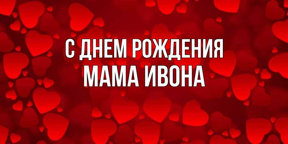 Открытка на каждый день с именем, Мама-Ивона С днем рождения прекрасные сердечки на открытке с красным фоном Прикольная открытка с пожеланием онлайн скачать бесплатно 