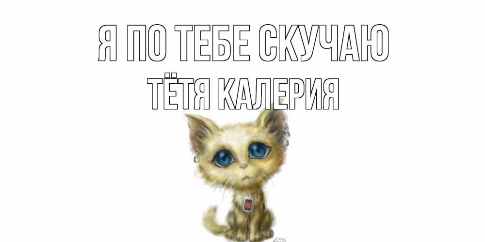 Открытка на каждый день с именем, Тётя-Калерия Я по тебе скучаю я по тебе скучаю открытки для любимых с именем Прикольная открытка с пожеланием онлайн скачать бесплатно 