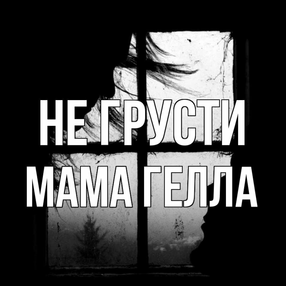 Открытка на каждый день с именем, Мама-Гелла Не грусти открытки для родных Прикольная открытка с пожеланием онлайн скачать бесплатно 