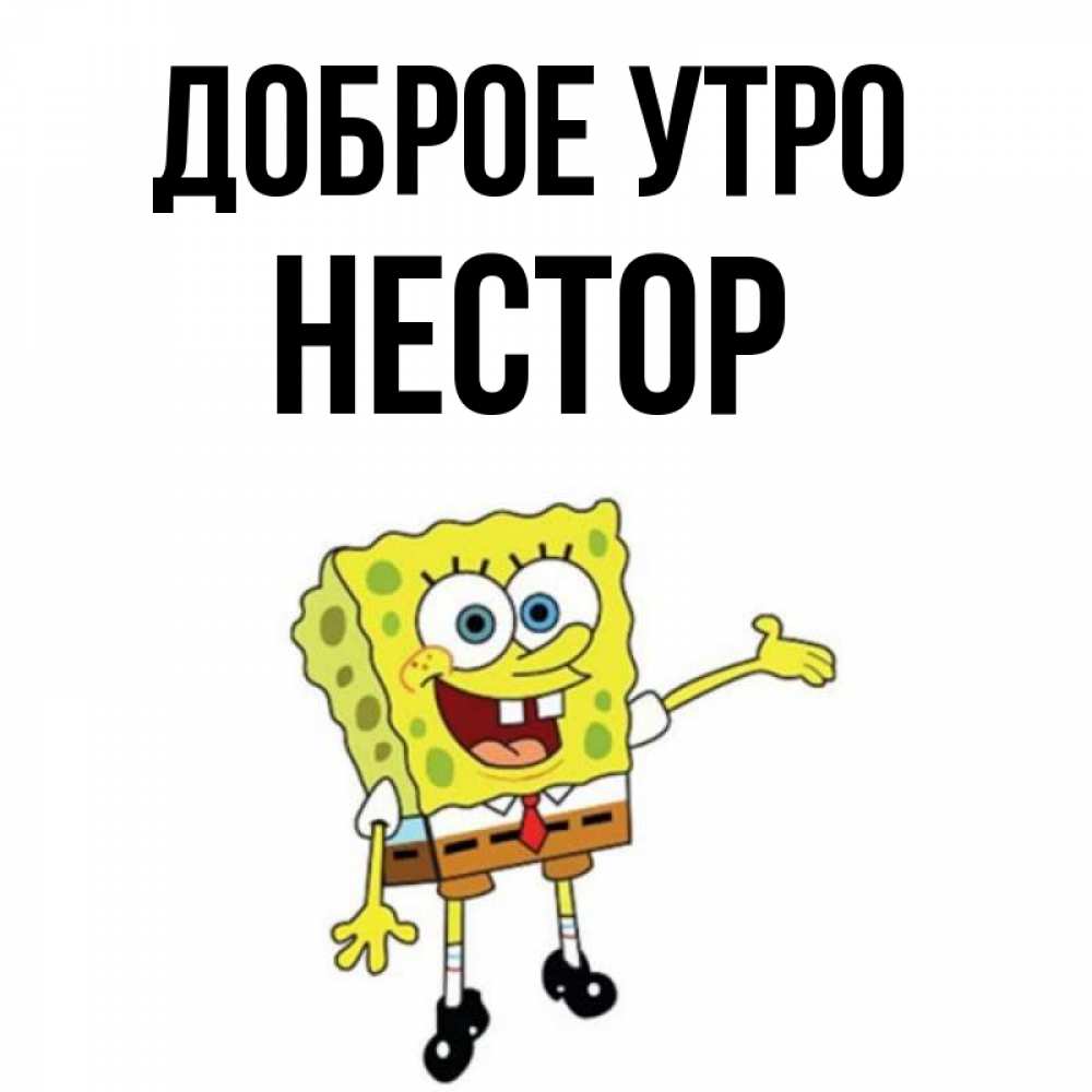 Открытка на каждый день с именем, Нестор Доброе утро губка боб улыбается Прикольная открытка с пожеланием онлайн скачать бесплатно 