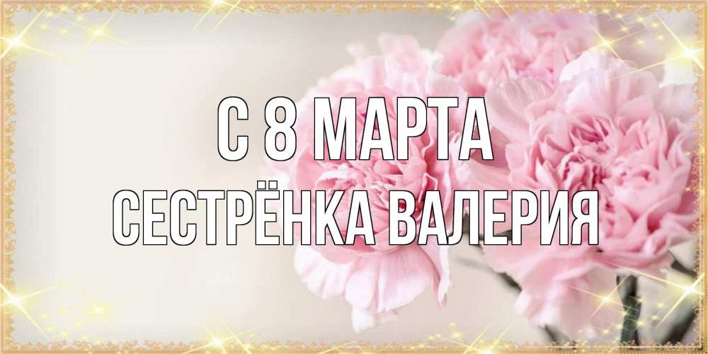 Открытка на каждый день с именем, Сестрёнка-Валерия С 8 марта открытка с розовыми цветами в рамочке с подписью на 8 марта Прикольная открытка с пожеланием онлайн скачать бесплатно 