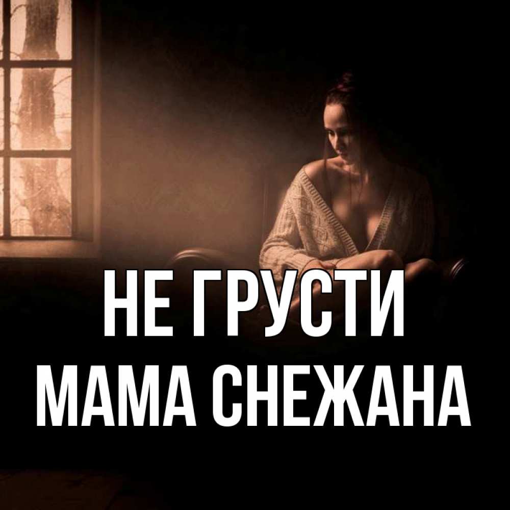 Открытка на каждый день с именем, Мама-Снежана Не грусти сидя у окна Прикольная открытка с пожеланием онлайн скачать бесплатно 