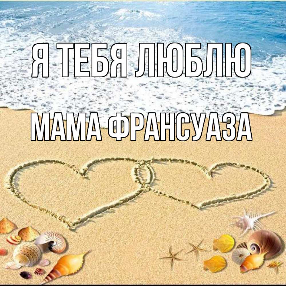 Открытка на каждый день с именем, Мама-Франсуаза Я тебя люблю ракушки Прикольная открытка с пожеланием онлайн скачать бесплатно 