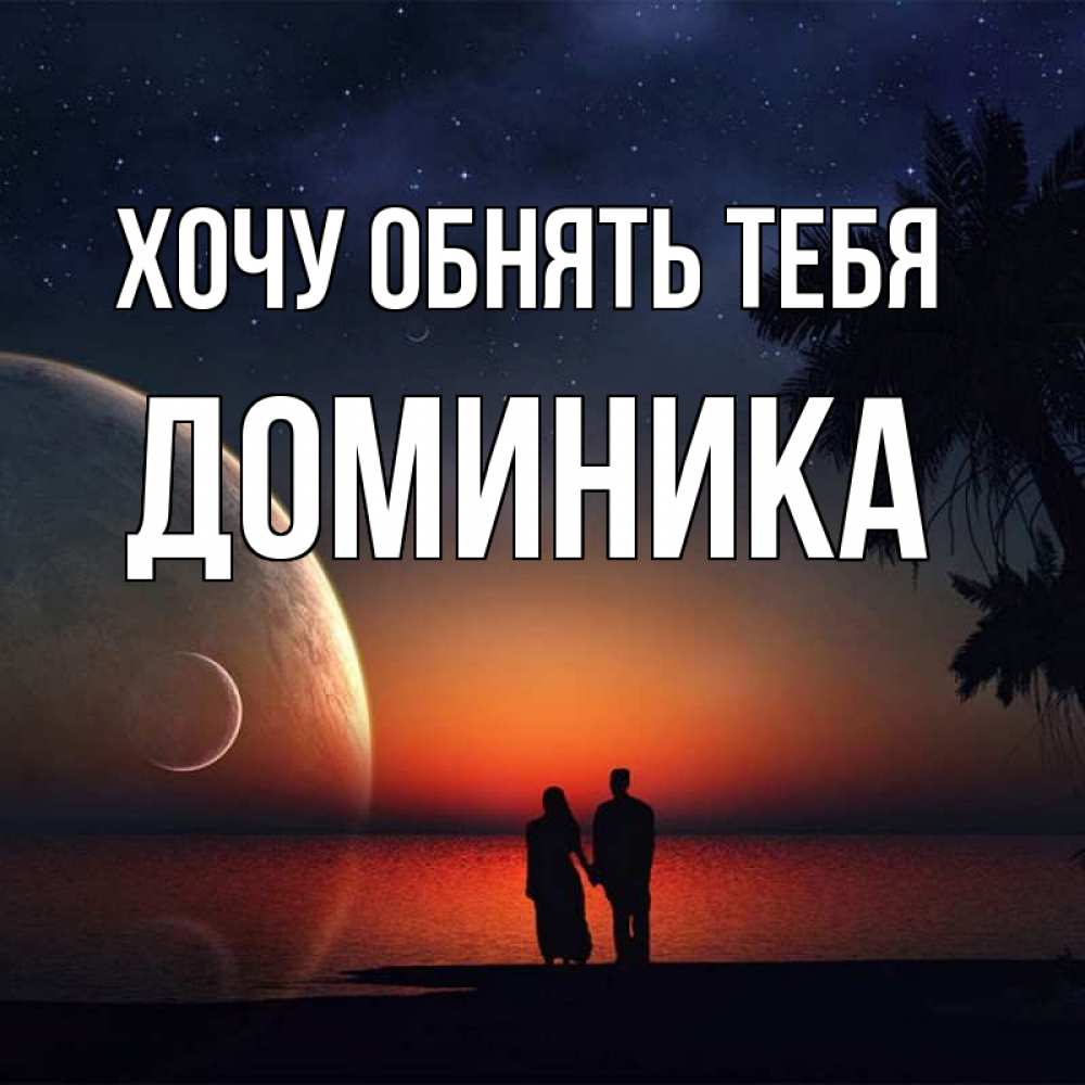 Открытка на каждый день с именем, Доминика Хочу обнять тебя восход спутников Прикольная открытка с пожеланием онлайн скачать бесплатно 