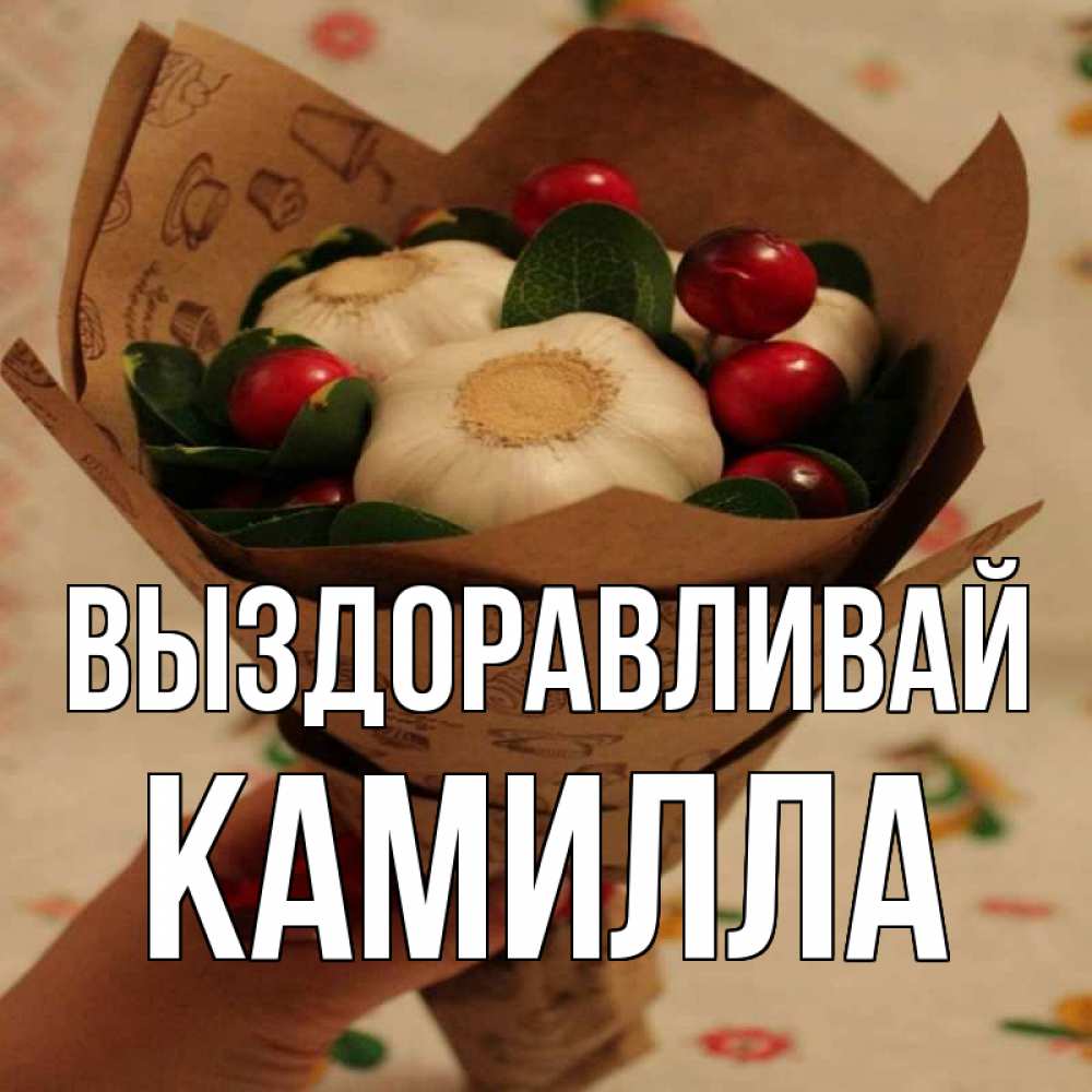 Открытка на каждый день с именем, Камилла Выздоравливай букет из фитонцидов и витамина c Прикольная открытка с пожеланием онлайн скачать бесплатно 