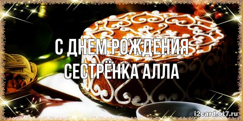 Открытка на каждый день с именем, Сестрёнка-Алла С днем рождения открытка с тортом на день рождения Прикольная открытка с пожеланием онлайн скачать бесплатно 