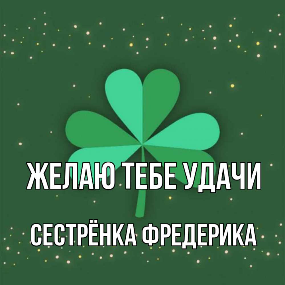 Открытка на каждый день с именем, Сестрёнка-Фредерика Желаю тебе удачи лист клевера Прикольная открытка с пожеланием онлайн скачать бесплатно 