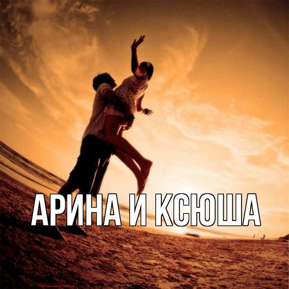 Открытка на каждый день с именем, Арина-и-Ксюша Главная парень держит девушку Прикольная открытка с пожеланием онлайн скачать бесплатно 