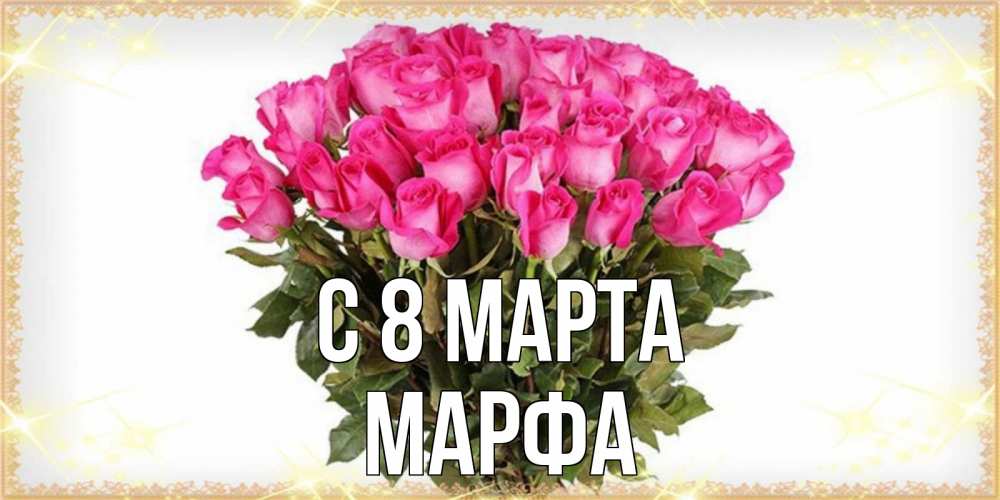 Открытка на каждый день с именем, Марфа С 8 МАРТА красивые открытки в оригинальной обработке на международный женский день Прикольная открытка с пожеланием онлайн скачать бесплатно 