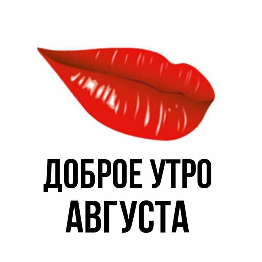 Открытка на каждый день с именем, Августа Доброе утро утрешний поцелуй Прикольная открытка с пожеланием онлайн скачать бесплатно 