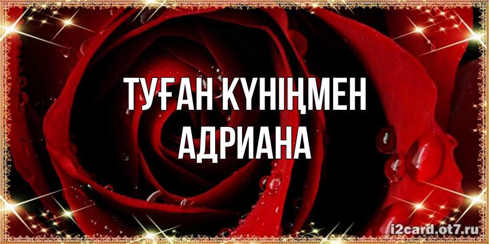Открытка на каждый день с именем, Адриана Туған күніңмен цветок в росе на день рождения Прикольная открытка с пожеланием онлайн скачать бесплатно 