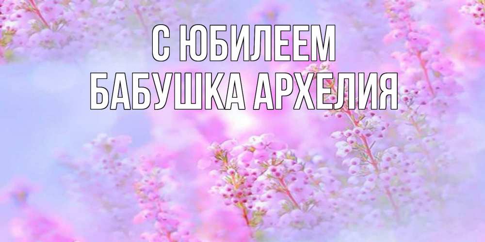 Открытка на каждый день с именем, Бабушка-Архелия С юбилеем красивая открытка с мелкими цветами Прикольная открытка с пожеланием онлайн скачать бесплатно 