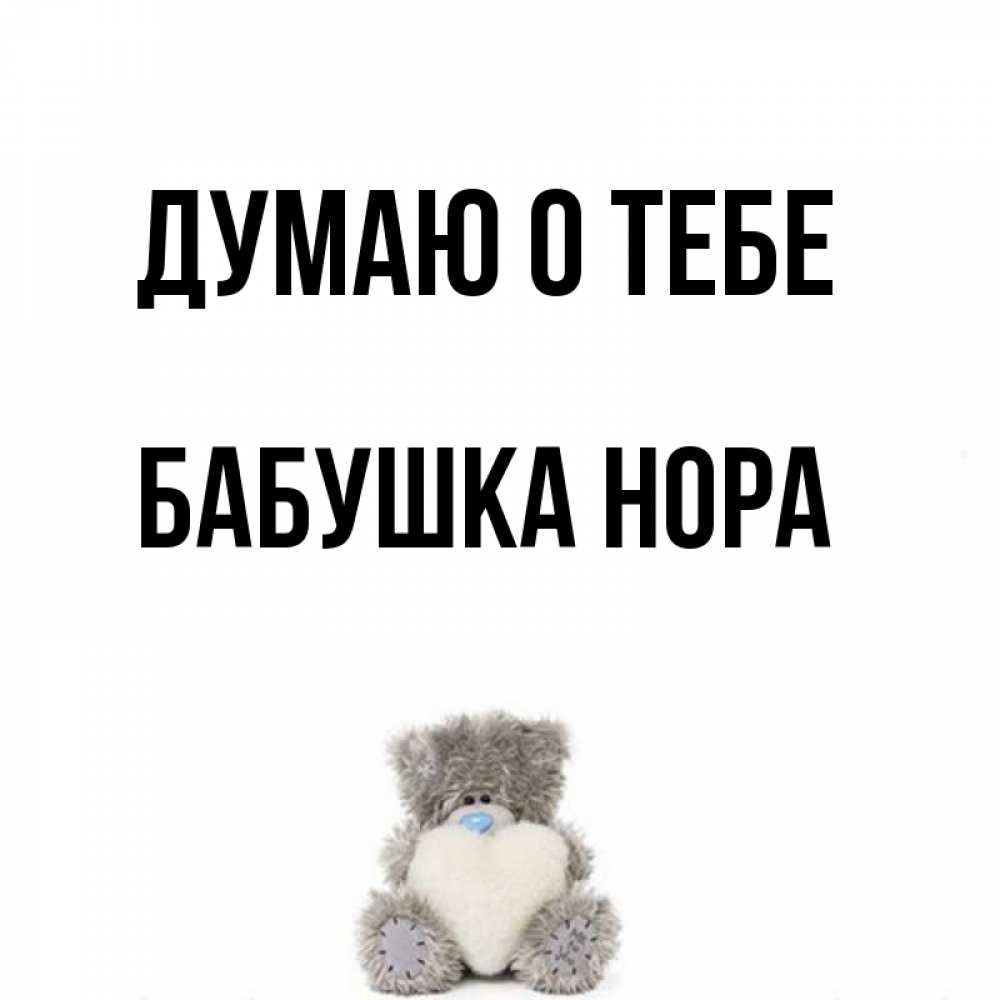 Открытка на каждый день с именем, Бабушка-Нора Думаю о тебе тедди с сердечком для любимой Прикольная открытка с пожеланием онлайн скачать бесплатно 