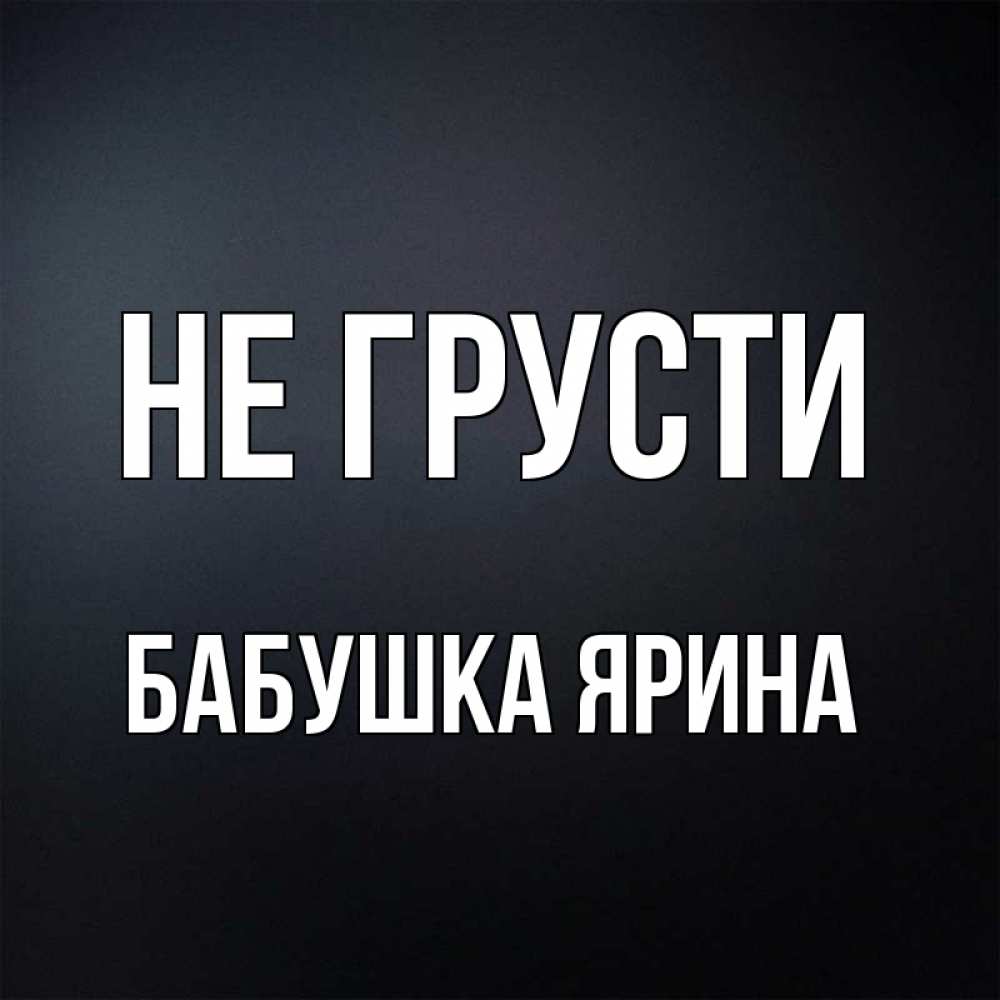 Открытка на каждый день с именем, Бабушка-Ярина Не грусти Градиент серый Прикольная открытка с пожеланием онлайн скачать бесплатно 