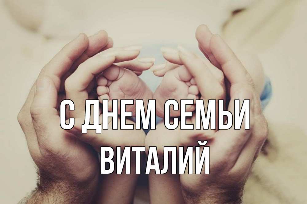 Открытка на каждый день с именем, Виталий С днем семьи Семья, малыш, руки Прикольная открытка с пожеланием онлайн скачать бесплатно 