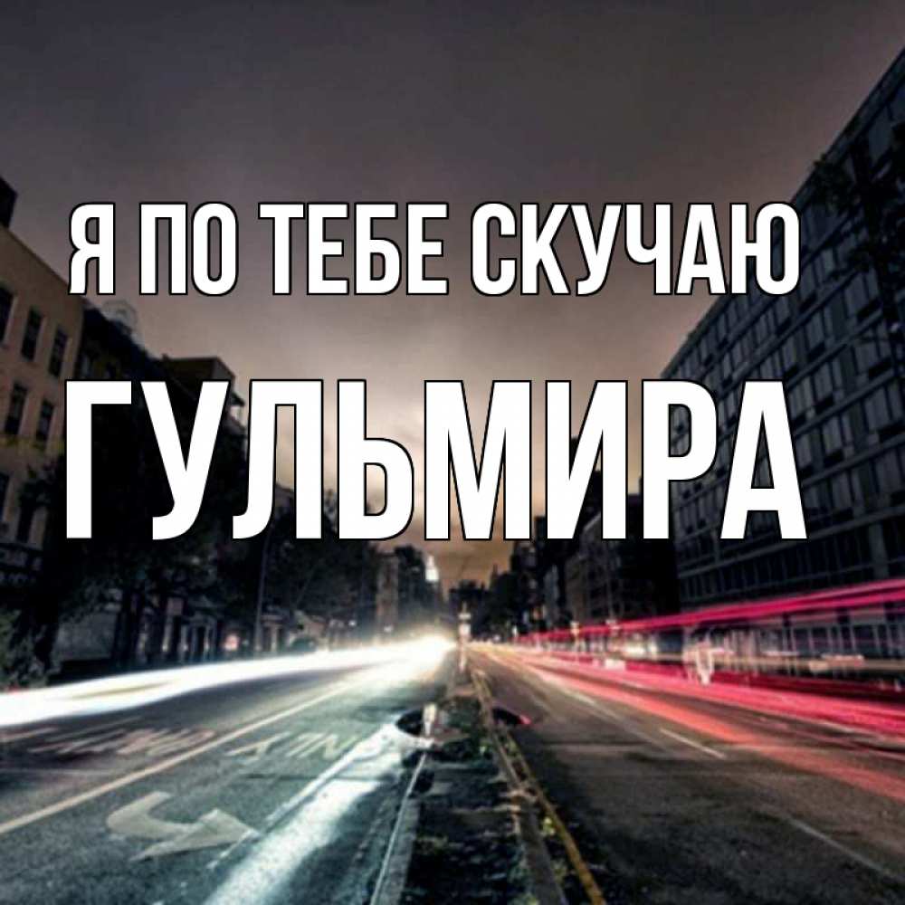 Открытка на каждый день с именем, Гульмира Я по тебе скучаю приезжай Прикольная открытка с пожеланием онлайн скачать бесплатно 