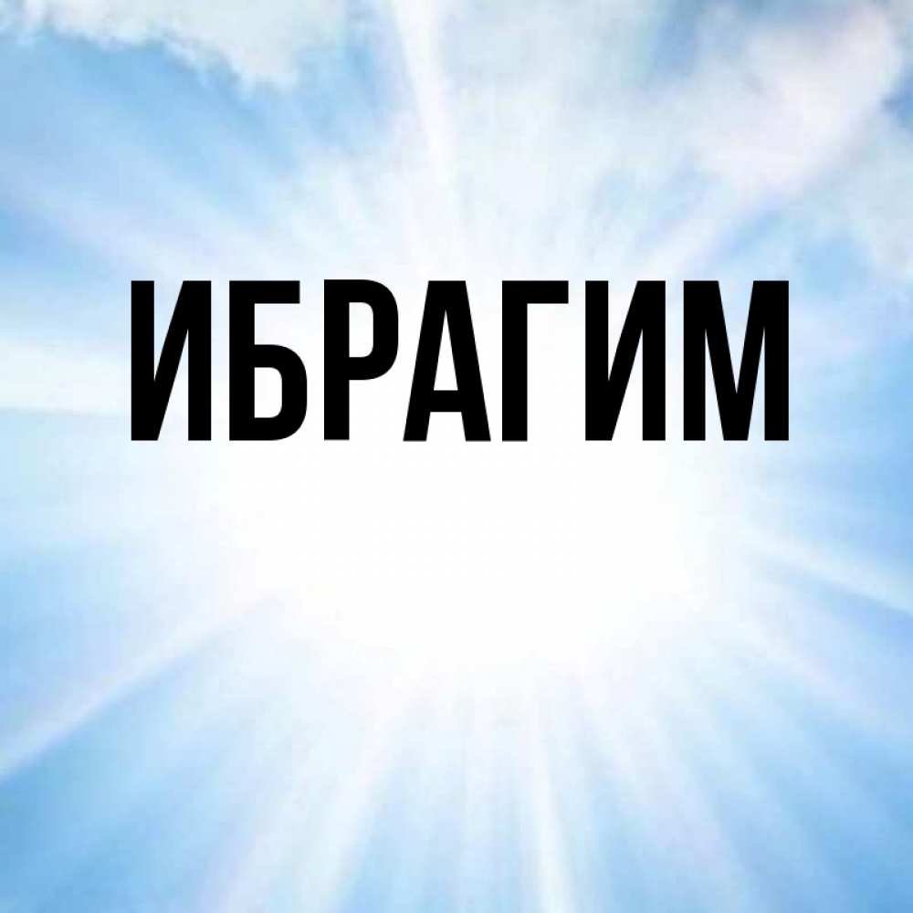 Открытка на каждый день с именем, Ибрагим Главная свет небесный Прикольная открытка с пожеланием онлайн скачать бесплатно 