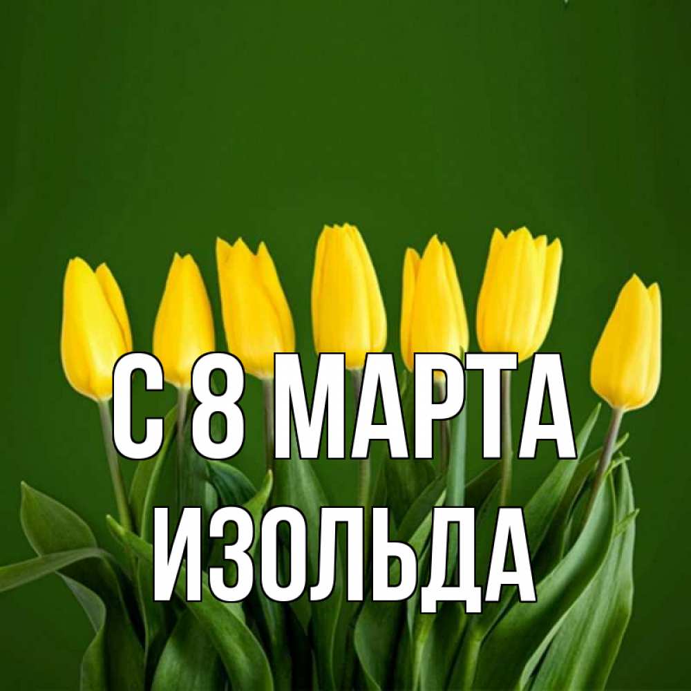 Открытка на каждый день с именем, Изольда С 8 МАРТА желтого цвета 3 Прикольная открытка с пожеланием онлайн скачать бесплатно 