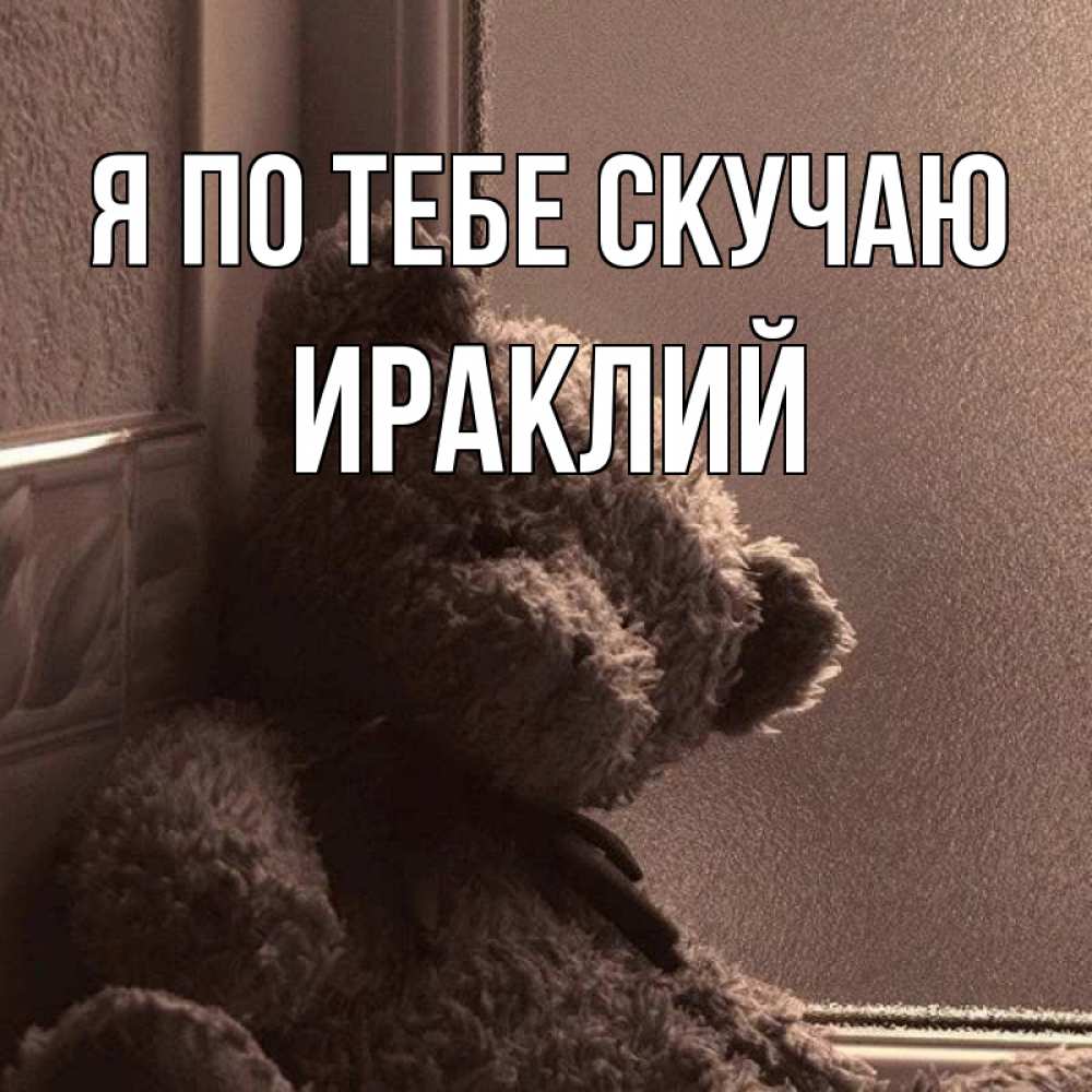 Открытка на каждый день с именем, Ираклий Я по тебе скучаю скучаем тут Прикольная открытка с пожеланием онлайн скачать бесплатно 