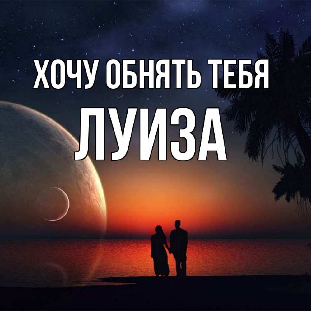 Открытка на каждый день с именем, Луиза Хочу обнять тебя восход спутников Прикольная открытка с пожеланием онлайн скачать бесплатно 