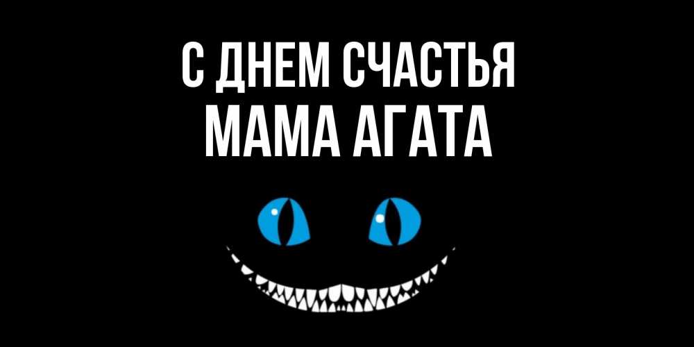 Открытка на каждый день с именем, Мама-Агата С днем счастья кот улыбается Прикольная открытка с пожеланием онлайн скачать бесплатно 