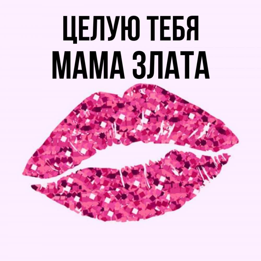 Открытка на каждый день с именем, Мама-Злата Целую тебя открытка с женскими губами и поцелуем для парня Прикольная открытка с пожеланием онлайн скачать бесплатно 
