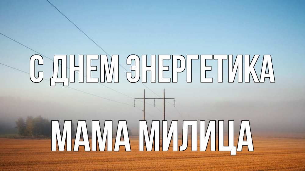 Открытка на каждый день с именем, Мама-Милица С днем энергетика ЛЭП столбы Прикольная открытка с пожеланием онлайн скачать бесплатно 