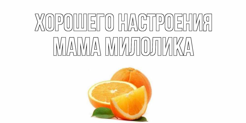 Открытка на каждый день с именем, Мама-Милолика Хорошего настроения мандарин Прикольная открытка с пожеланием онлайн скачать бесплатно 