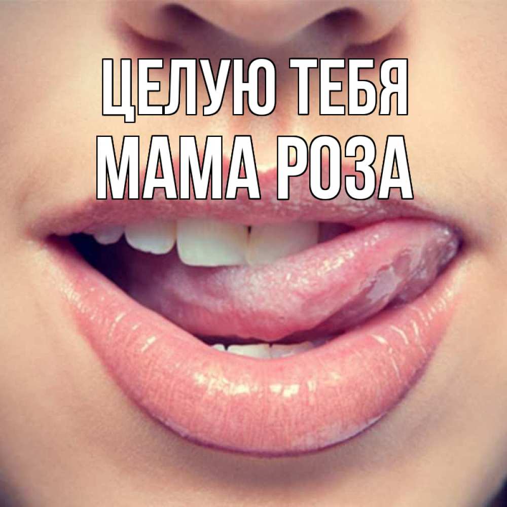 Открытка на каждый день с именем, Мама-Роза Целую тебя губы с языком Прикольная открытка с пожеланием онлайн скачать бесплатно 
