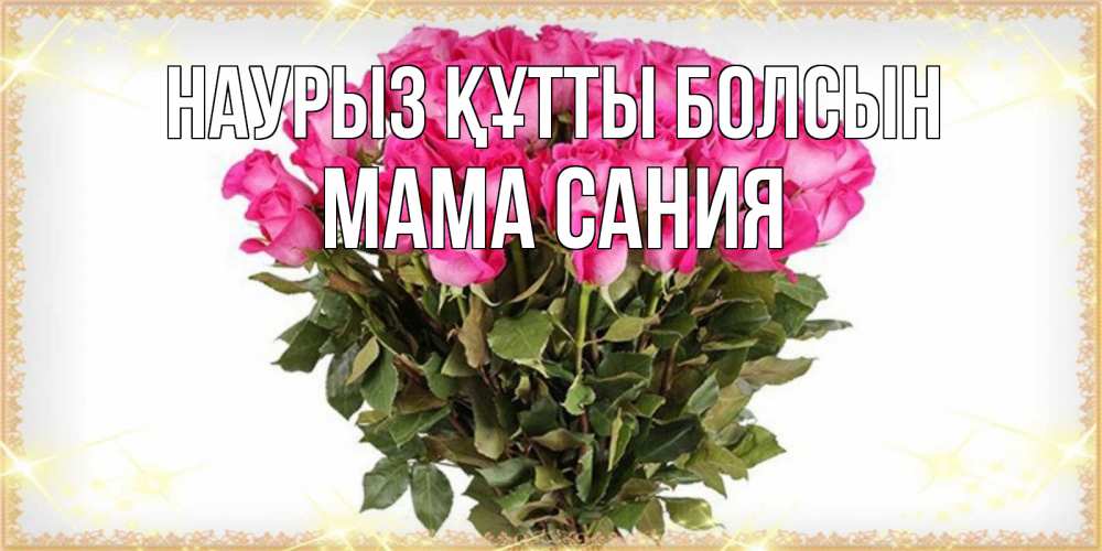 Открытка на каждый день с именем, Мама-Сания Наурыз құтты болсын красивые открытки в оригинальной обработке на международный женский день Прикольная открытка с пожеланием онлайн скачать бесплатно 