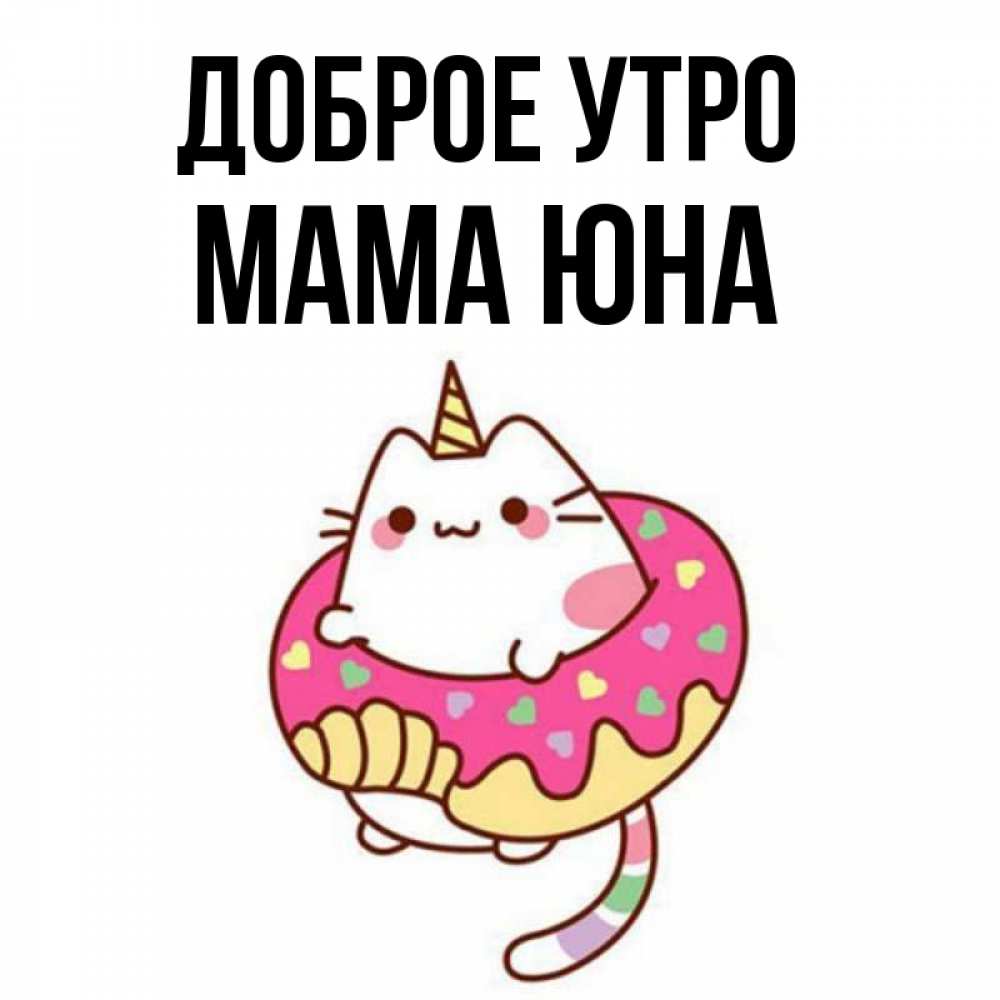 Открытка на каждый день с именем, Мама-Юна Доброе утро кот в бублике Прикольная открытка с пожеланием онлайн скачать бесплатно 