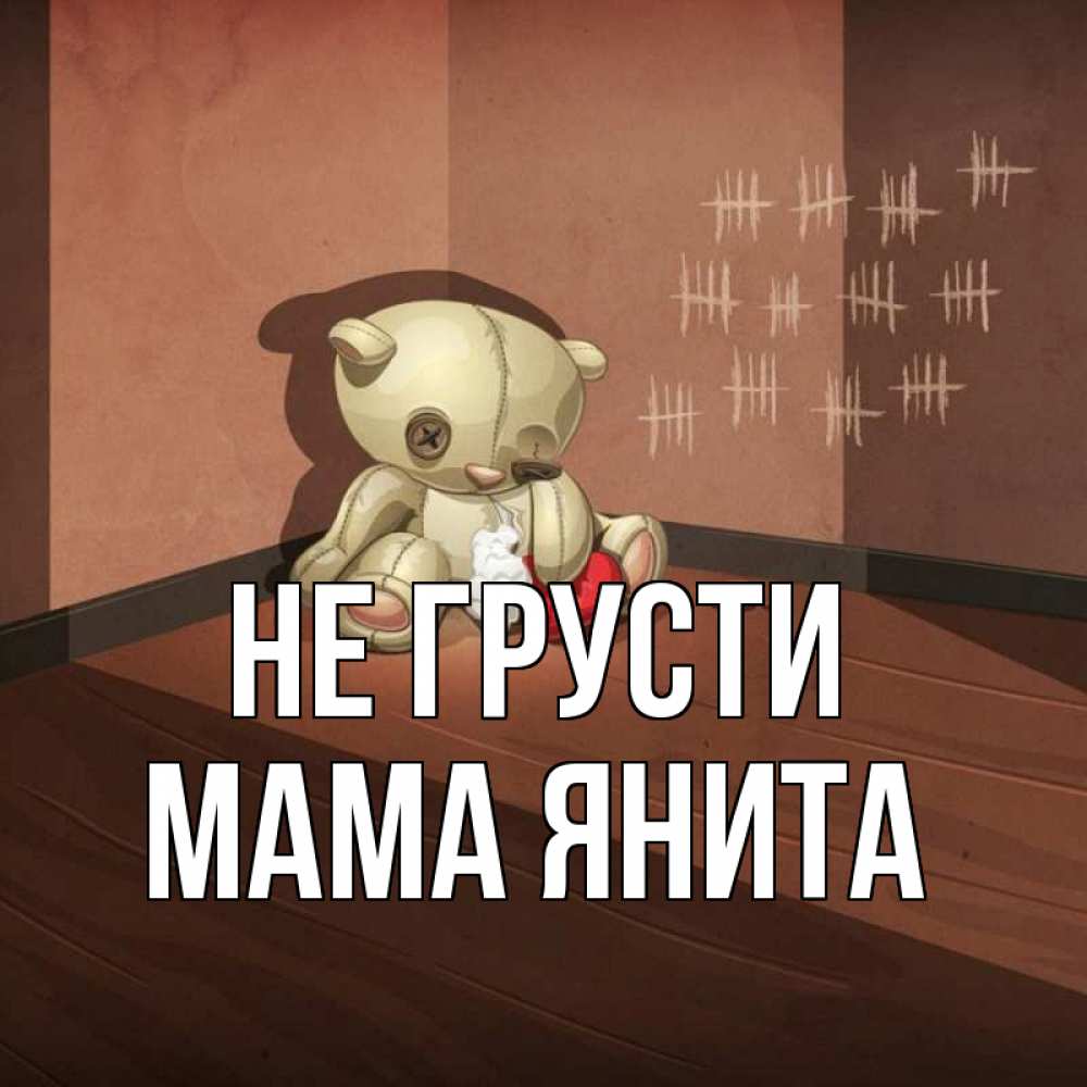 Открытка на каждый день с именем, Мама-Янита Не грусти мишку бросила хозяйка Прикольная открытка с пожеланием онлайн скачать бесплатно 