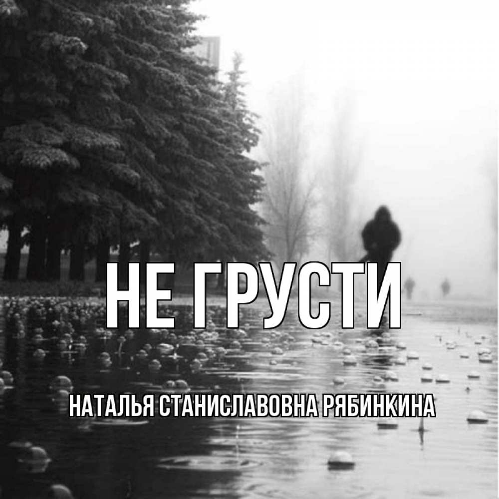 Открытка на каждый день с именем, НАТАЛЬЯ-СТАНИСЛАВОВНА-РЯБИНКИНА Не грусти улица под дождем Прикольная открытка с пожеланием онлайн скачать бесплатно 