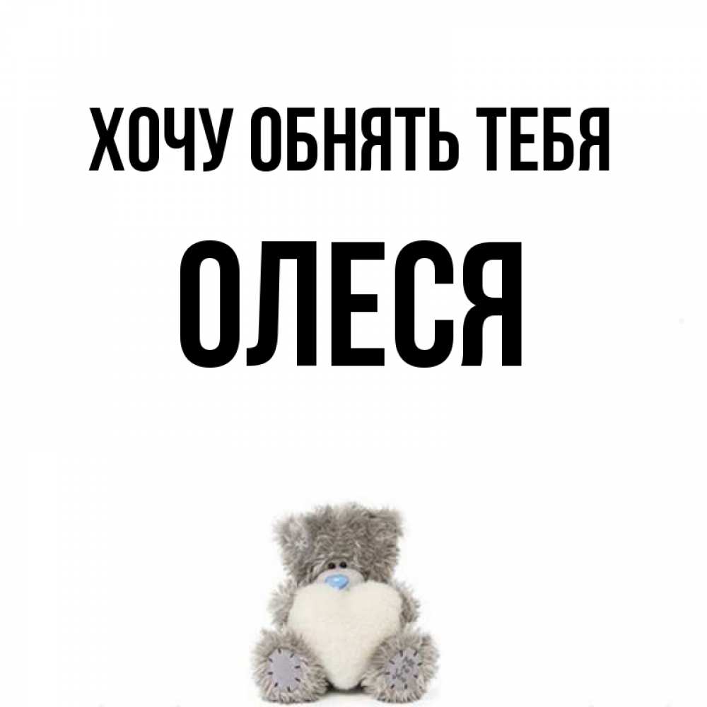 Открытка на каждый день с именем, Олеся Хочу обнять тебя медвежонок с сердечком белого цвета Прикольная открытка с пожеланием онлайн скачать бесплатно 