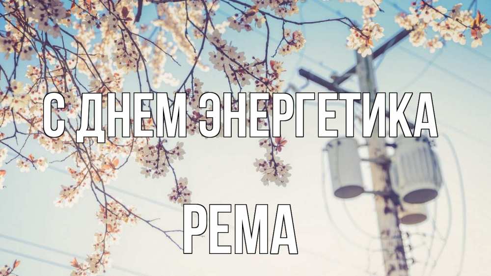 Открытка на каждый день с именем, Рема С днем энергетика весна столб трансформатор Прикольная открытка с пожеланием онлайн скачать бесплатно 