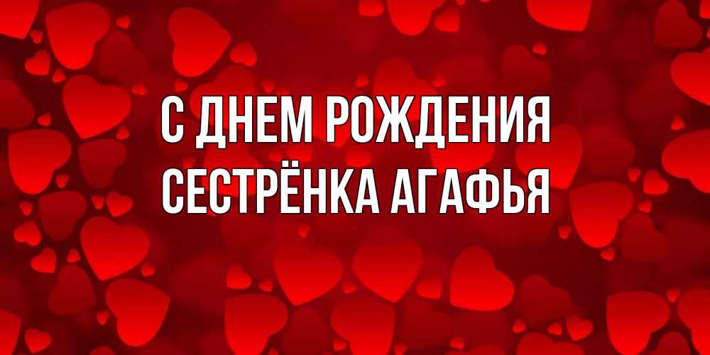 Открытка на каждый день с именем, Сестрёнка-Агафья С днем рождения прекрасные сердечки на открытке с красным фоном Прикольная открытка с пожеланием онлайн скачать бесплатно 