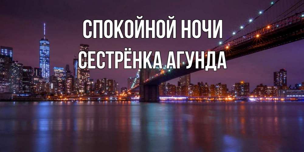 Открытка на каждый день с именем, Сестрёнка-Агунда Спокойной ночи ночной мост Прикольная открытка с пожеланием онлайн скачать бесплатно 