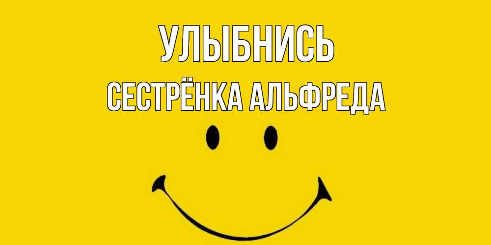 Открытка на каждый день с именем, Сестрёнка-Альфреда Улыбнись радость и улыбка Прикольная открытка с пожеланием онлайн скачать бесплатно 