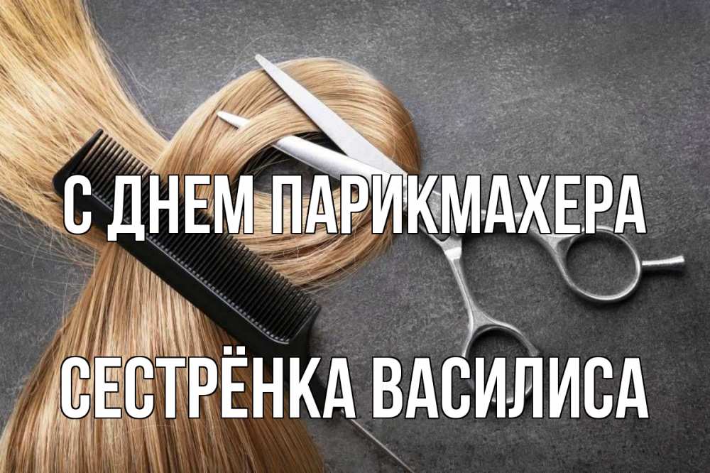 Открытка на каждый день с именем, Сестрёнка-Василиса С днем парикмахера волосы Прикольная открытка с пожеланием онлайн скачать бесплатно 