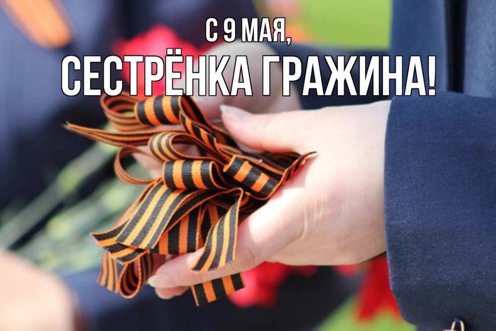 Открытка на каждый день с именем, Сестрёнка-Гражина С 9 мая 9 мая Прикольная открытка с пожеланием онлайн скачать бесплатно 