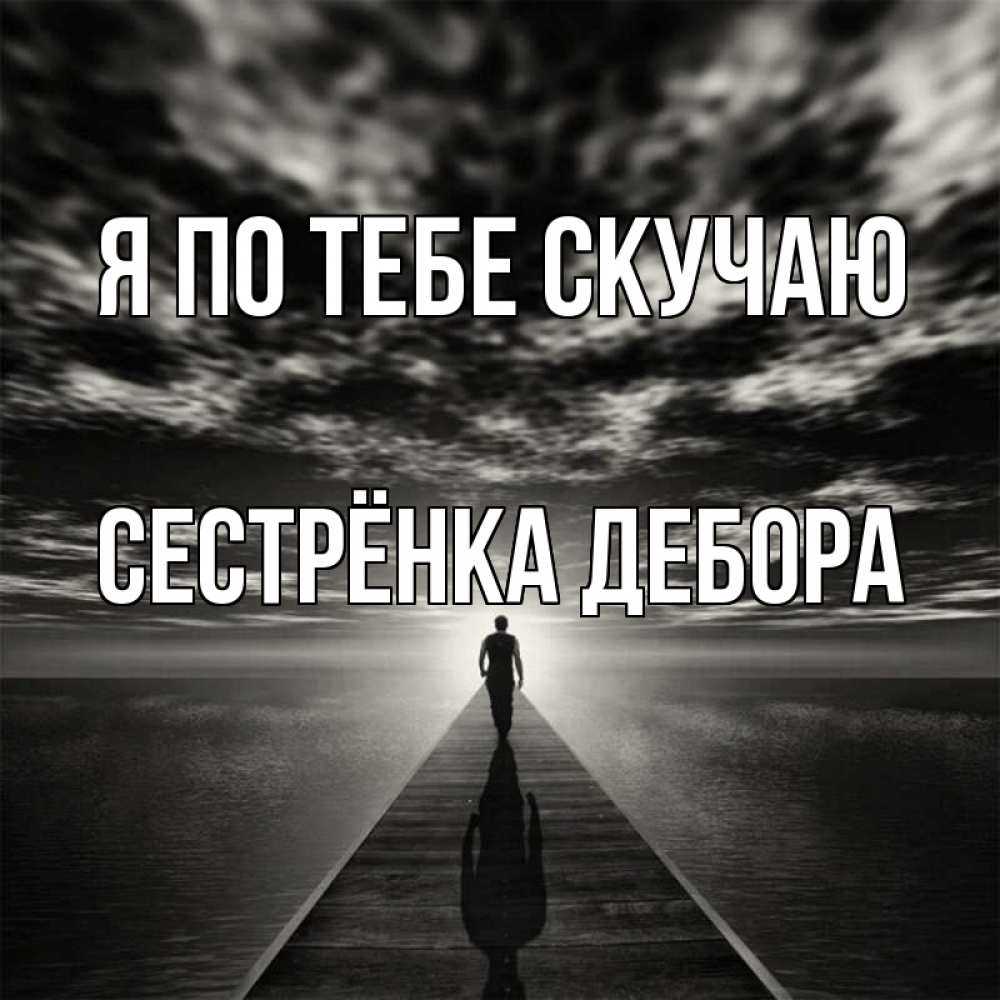 Открытка на каждый день с именем, Сестрёнка-Дебора Я по тебе скучаю к тебе Прикольная открытка с пожеланием онлайн скачать бесплатно 