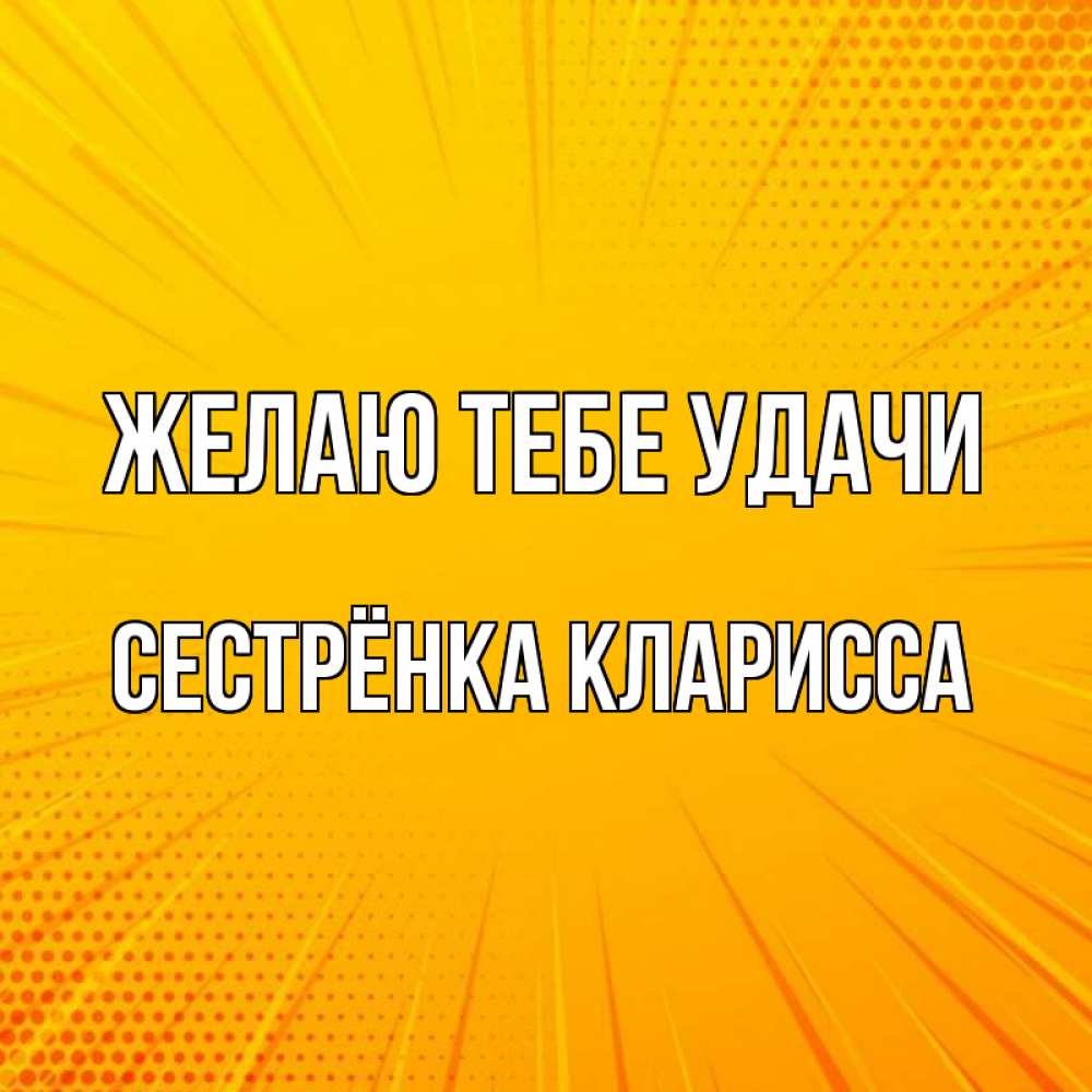 Открытка на каждый день с именем, Сестрёнка-Кларисса Желаю тебе удачи фон Прикольная открытка с пожеланием онлайн скачать бесплатно 