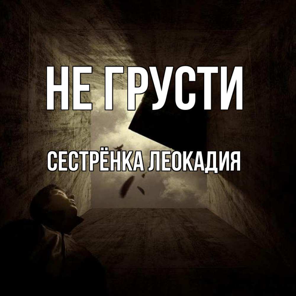 Открытка на каждый день с именем, Сестрёнка-Леокадия Не грусти жуть Прикольная открытка с пожеланием онлайн скачать бесплатно 