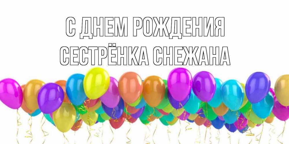 Открытка на каждый день с именем, Сестрёнка-Снежана С днем рождения шары на день рождения всех цветов радуги Прикольная открытка с пожеланием онлайн скачать бесплатно 