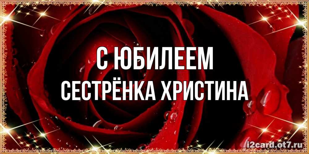 Открытка на каждый день с именем, Сестрёнка-Христина С юбилеем цветок в росе на день рождения Прикольная открытка с пожеланием онлайн скачать бесплатно 
