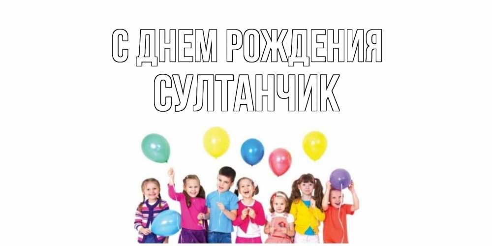 Открытка на каждый день с именем, Султанчик С днем рождения Дети, шары Прикольная открытка с пожеланием онлайн скачать бесплатно 